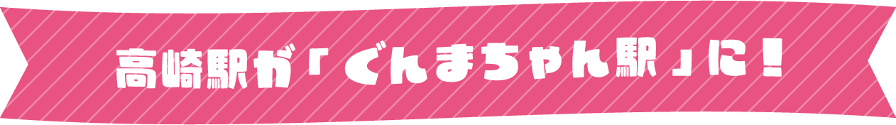 高崎駅が「ぐんまちゃん駅」に！